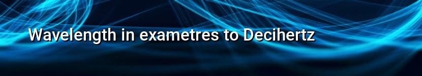 wavelength in exametres to decihertz