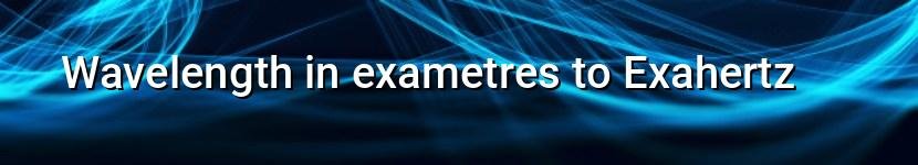 wavelength in exametres to exahertz