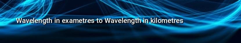 wavelength in exametres to wavelength in kilometres