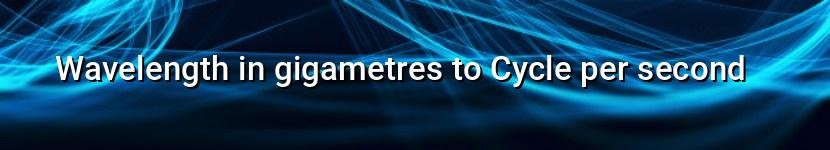 wavelength in gigametres to cycle per second
