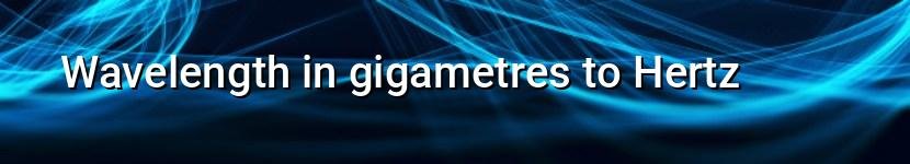 wavelength in gigametres to hertz