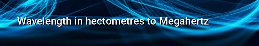 wavelength in hectometres to megahertz