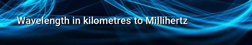 wavelength in kilometres to millihertz