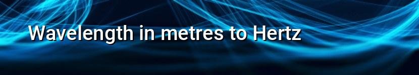wavelength in metres to hertz