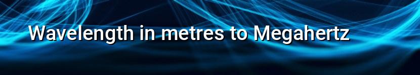 wavelength in metres to megahertz