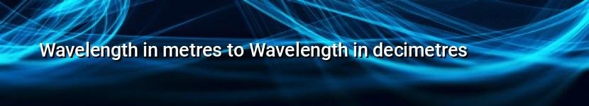 wavelength in metres to wavelength in decimetres