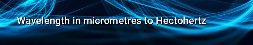 wavelength in micrometres to hectohertz