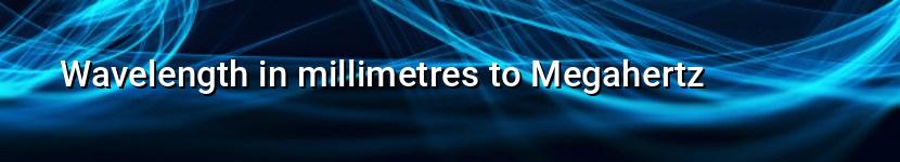 wavelength in millimetres to megahertz