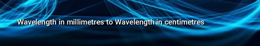 wavelength in millimetres to wavelength in centimetres